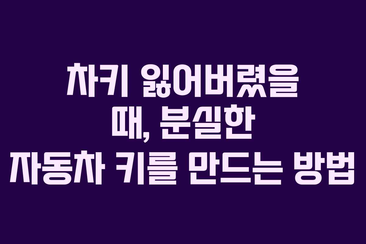 차키 잃어버렸을 때, 분실한 자동차 키를 만드는 방법
