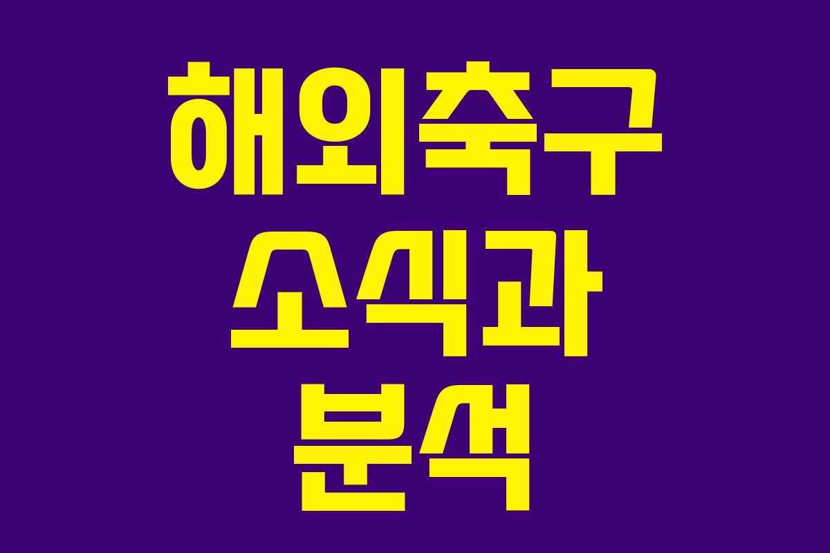 해외축구 소식과 분석