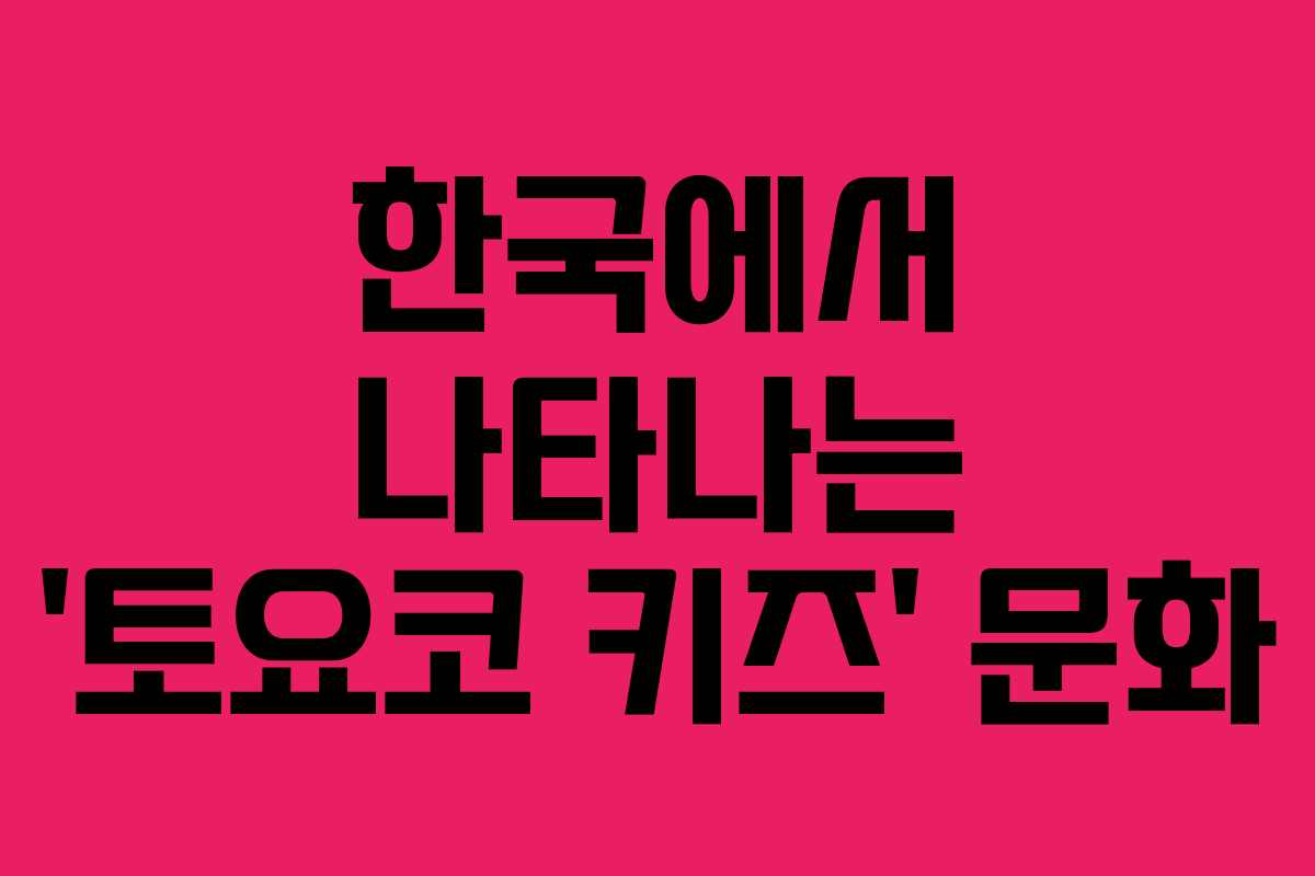 한국에서 나타나는 ‘토요코 키즈’ 문화