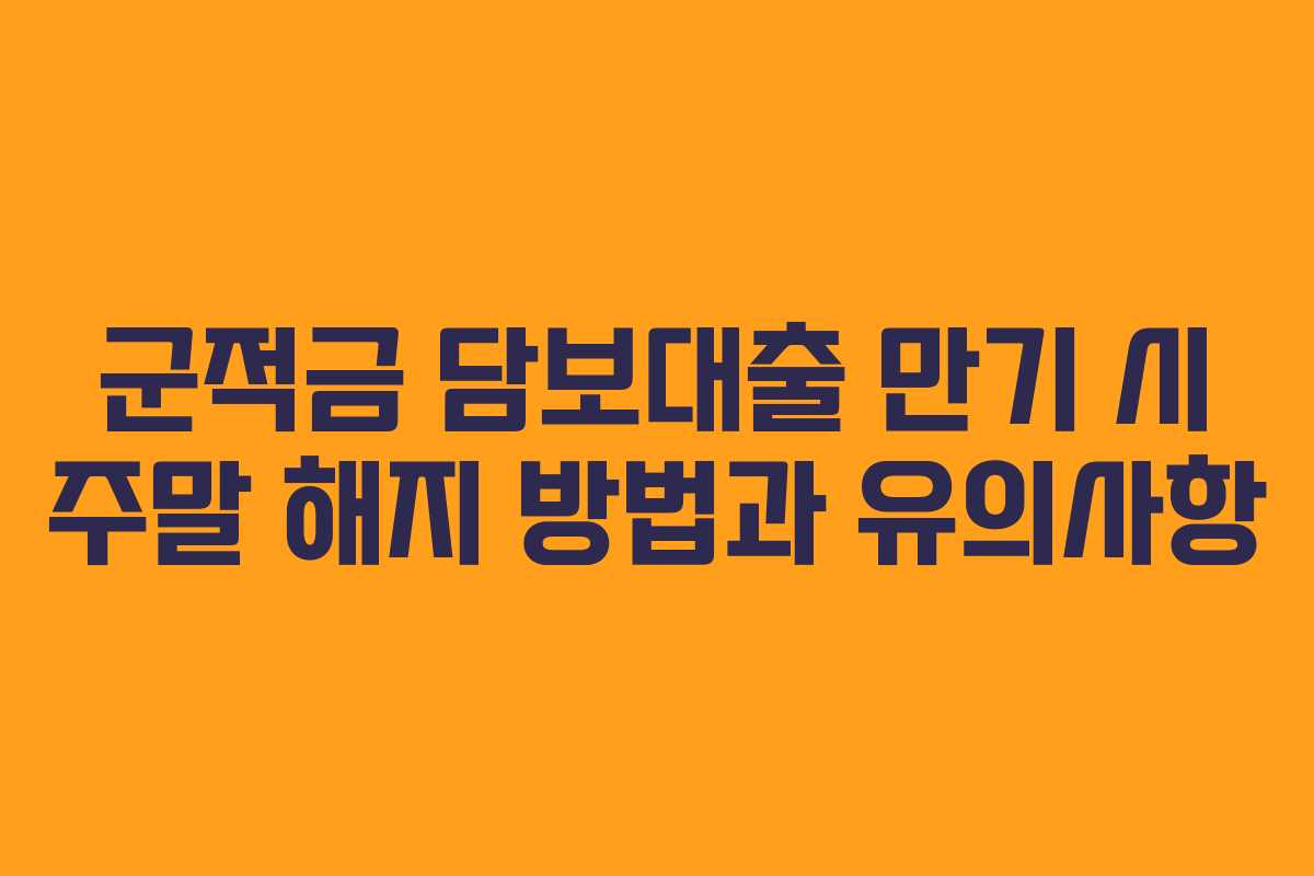 군적금 담보대출 만기 시 주말 해지 방법과 유의사항