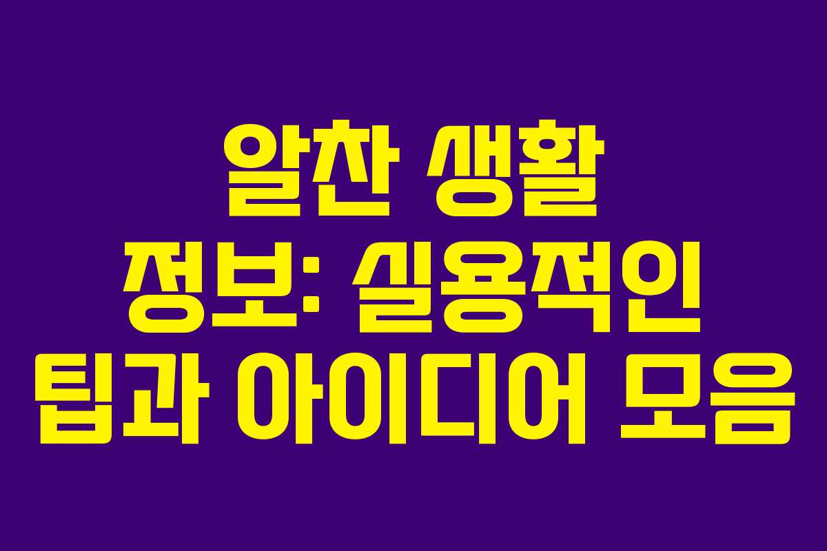 알찬 생활 정보: 실용적인 팁과 아이디어 모음