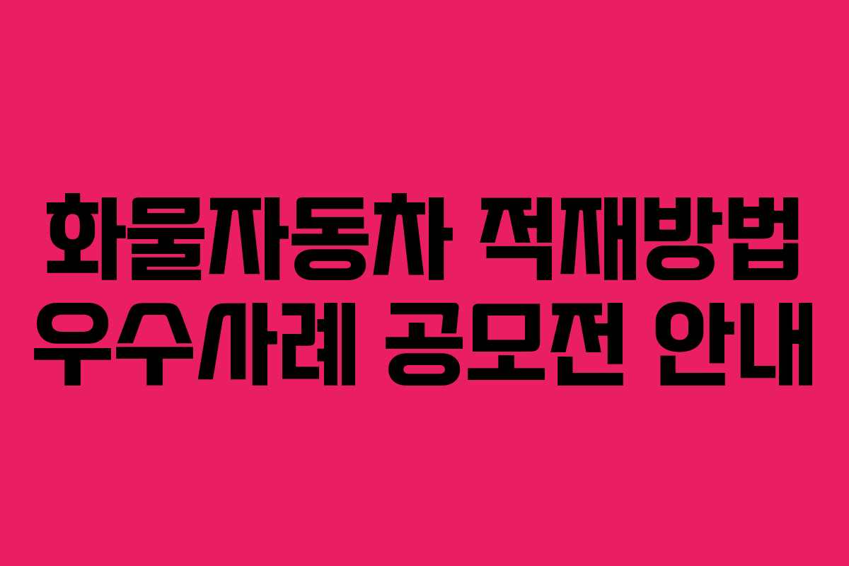 화물자동차 적재방법 우수사례 공모전 안내