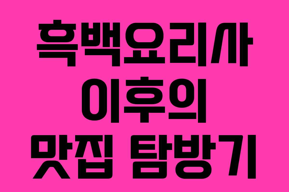 흑백요리사 이후의 맛집 탐방기