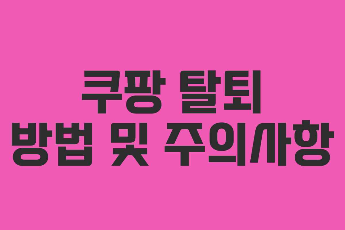 쿠팡 탈퇴 방법 및 주의사항