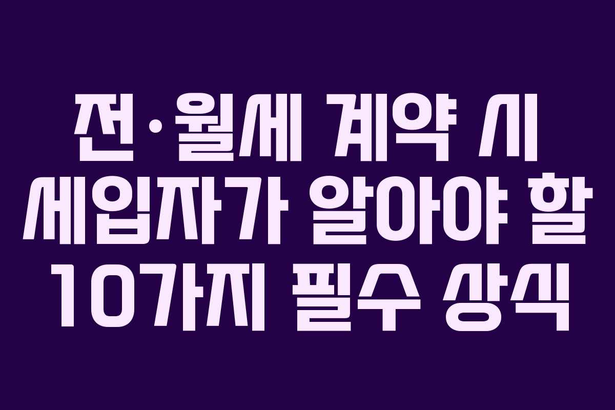 전·월세 계약 시 세입자가 알아야 할 10가지 필수 상식