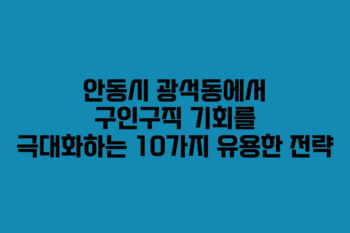 안동시 광석동에서 구인구직 기회를 극대화하는 10가지 유용한 전략