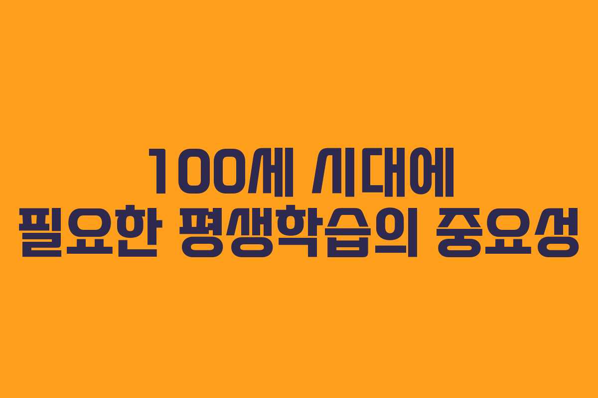 100세 시대에 필요한 평생학습의 중요성