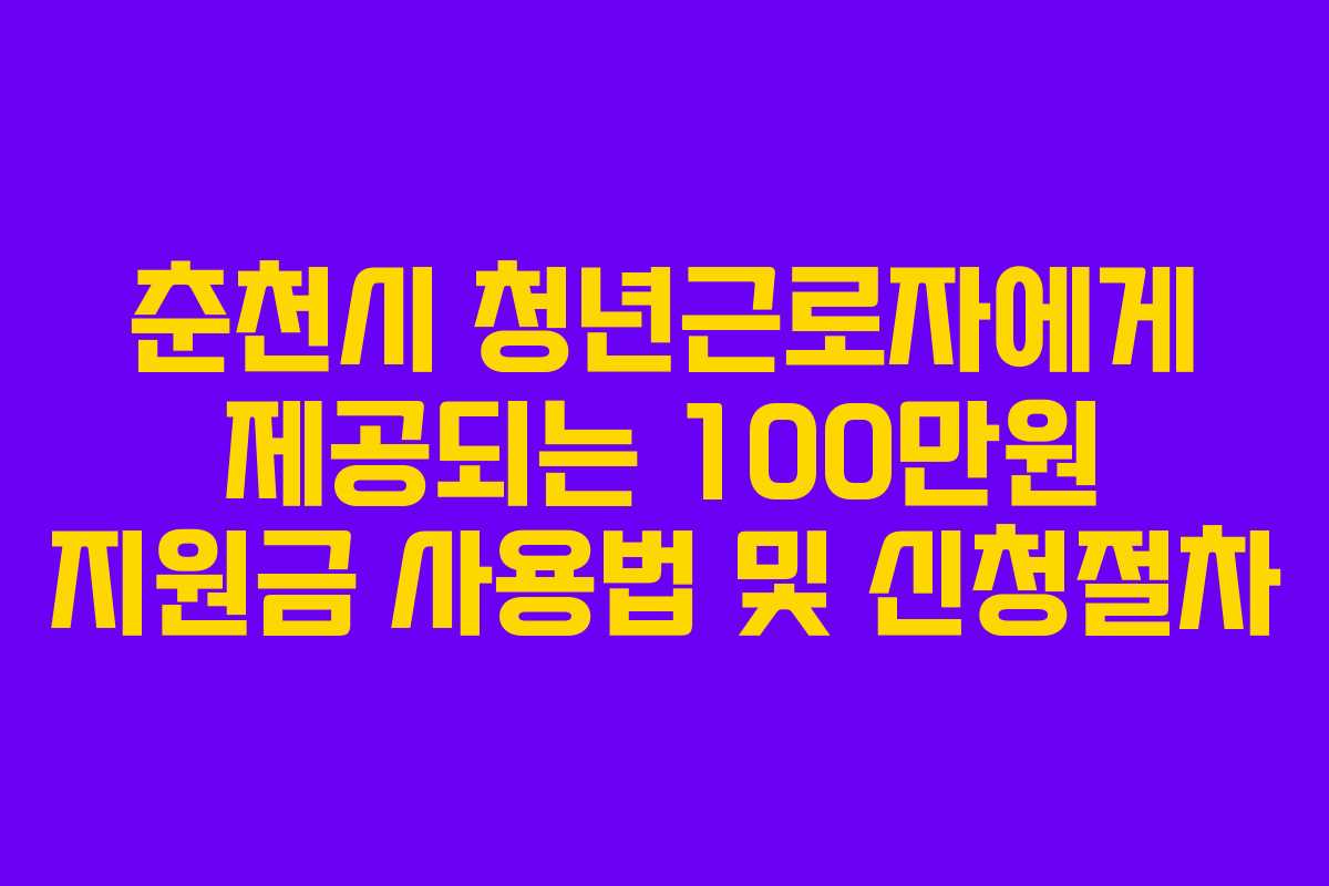 춘천시 청년근로자에게 제공되는 100만원 지원금 사용법 및 신청절차