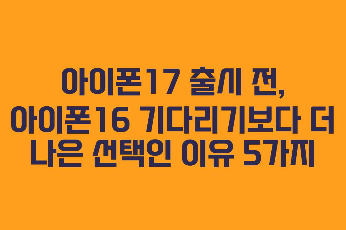아이폰17 출시 전, 아이폰16 기다리기보다 더 나은 선택인 이유 5가지