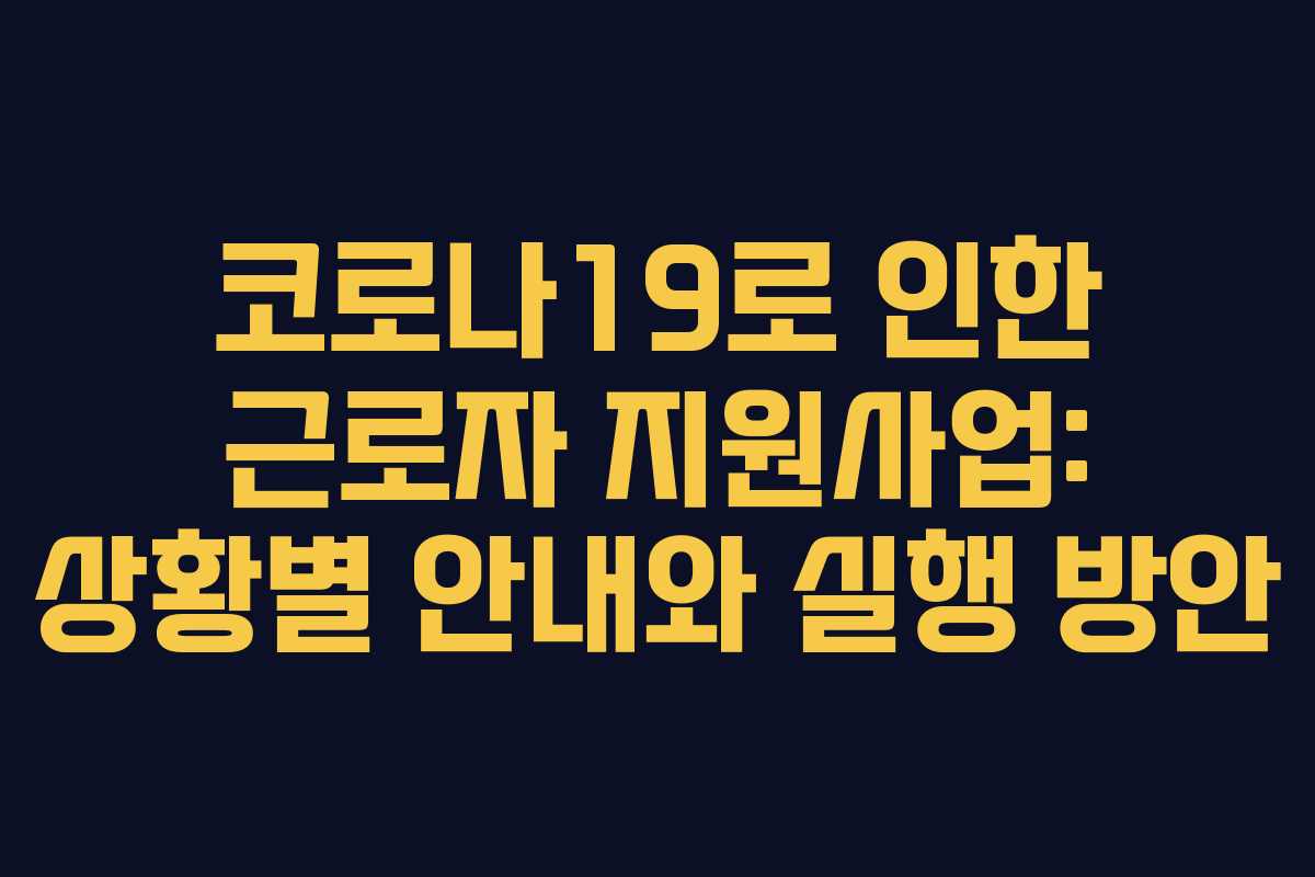 코로나19로 인한 근로자 지원사업: 상황별 안내와 실행 방안
