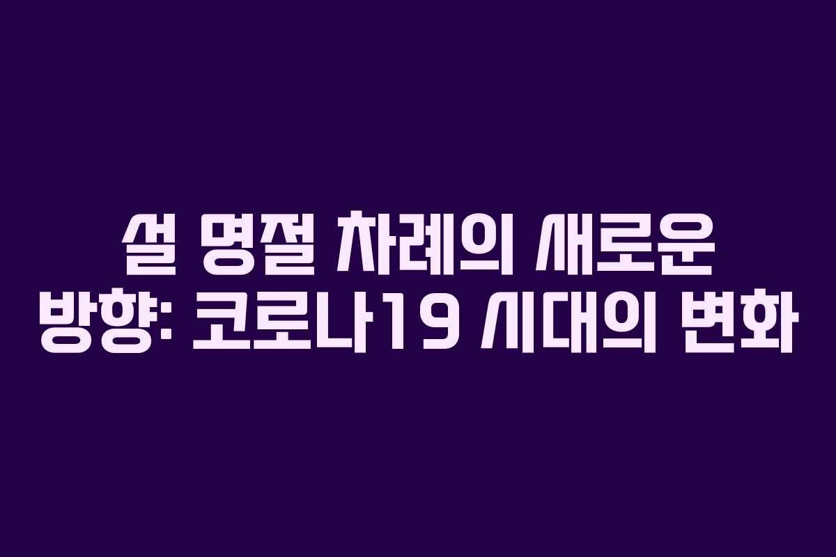 설 명절 차례의 새로운 방향: 코로나19 시대의 변화