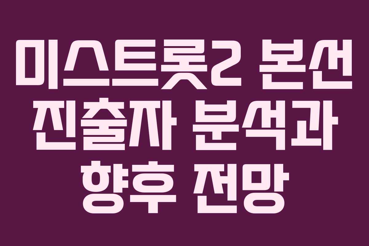 미스트롯2 본선 진출자 분석과 향후 전망