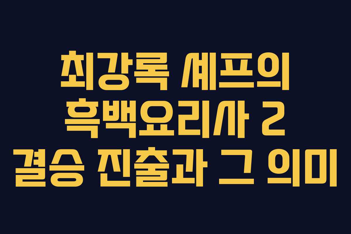 최강록 셰프의 흑백요리사 2 결승 진출과 그 의미