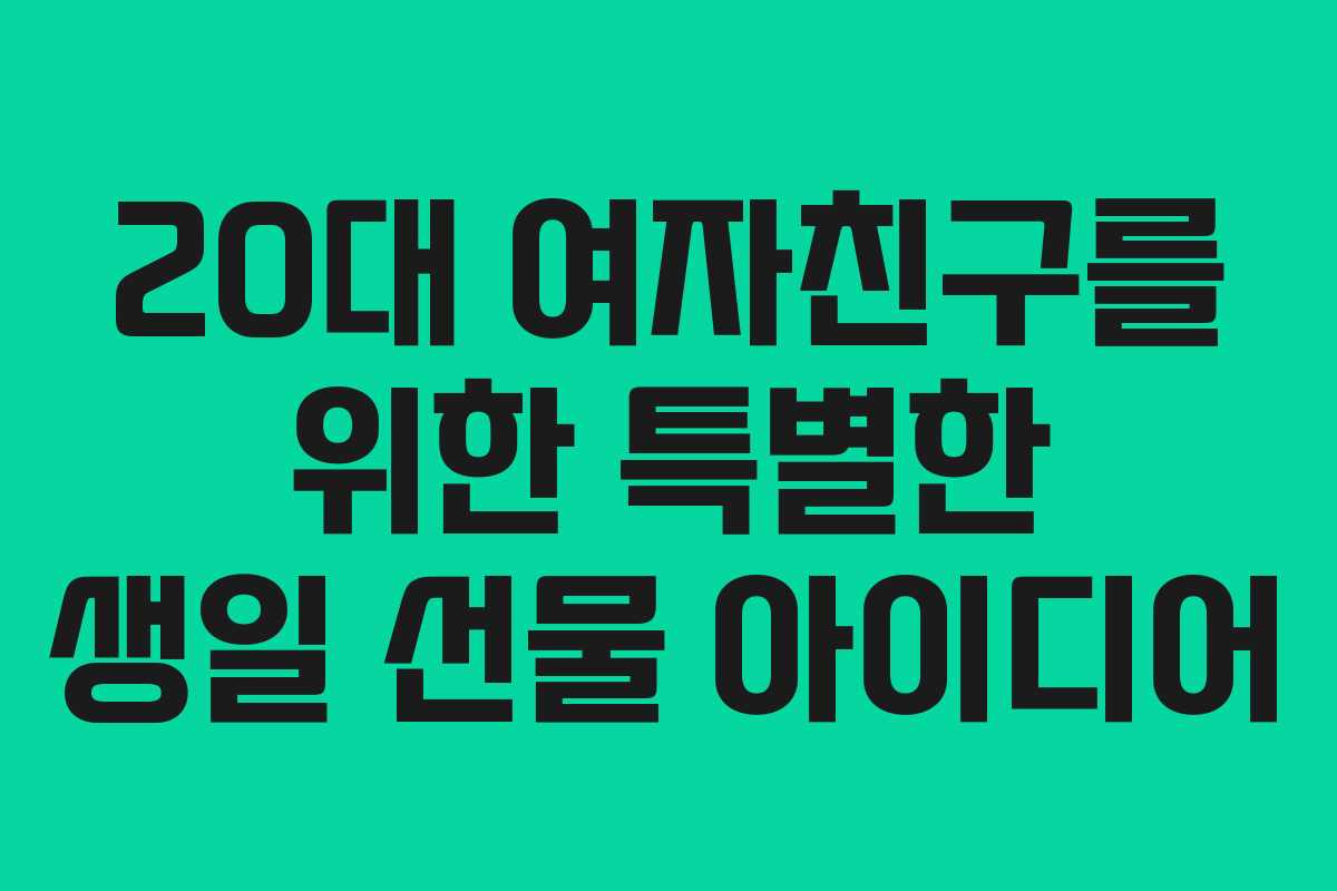 20대 여자친구를 위한 특별한 생일 선물 아이디어