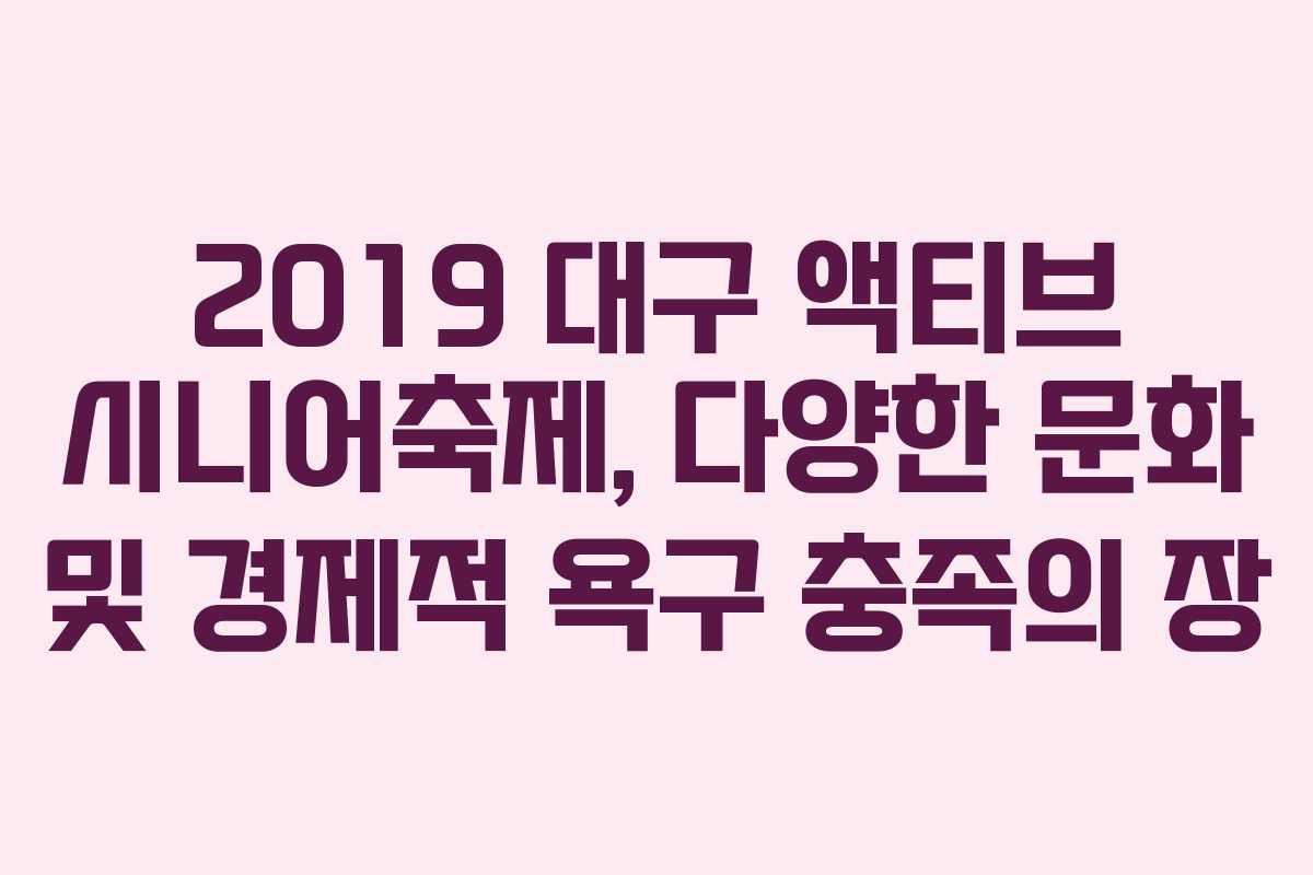 2019 대구 액티브 시니어축제, 다양한 문화 및 경제적 욕구 충족의 장