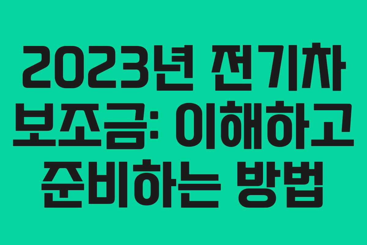 2023년 전기차 보조금: 이해하고 준비하는 방법