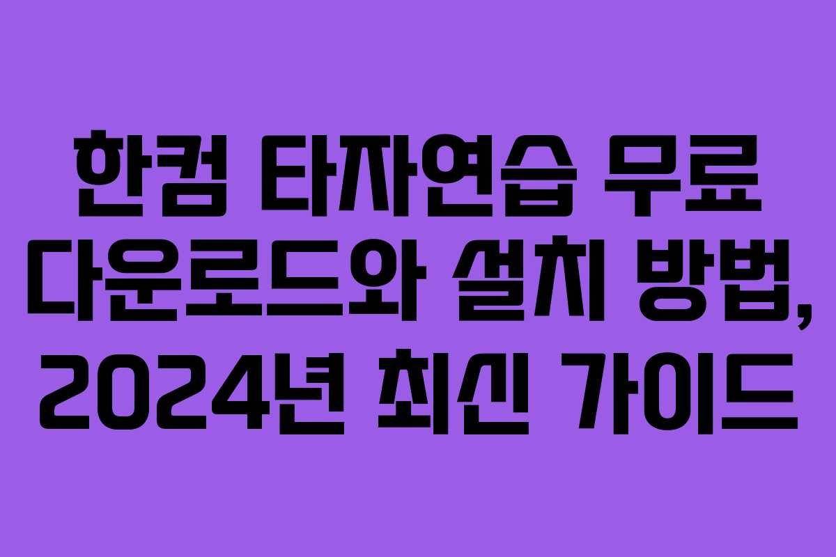 한컴 타자연습 무료 다운로드와 설치 방법, 2024년 최신 가이드