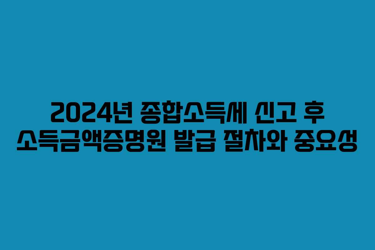 2024년 종합소득세 신고 후 소득금액증명원 발급 절차와 중요성