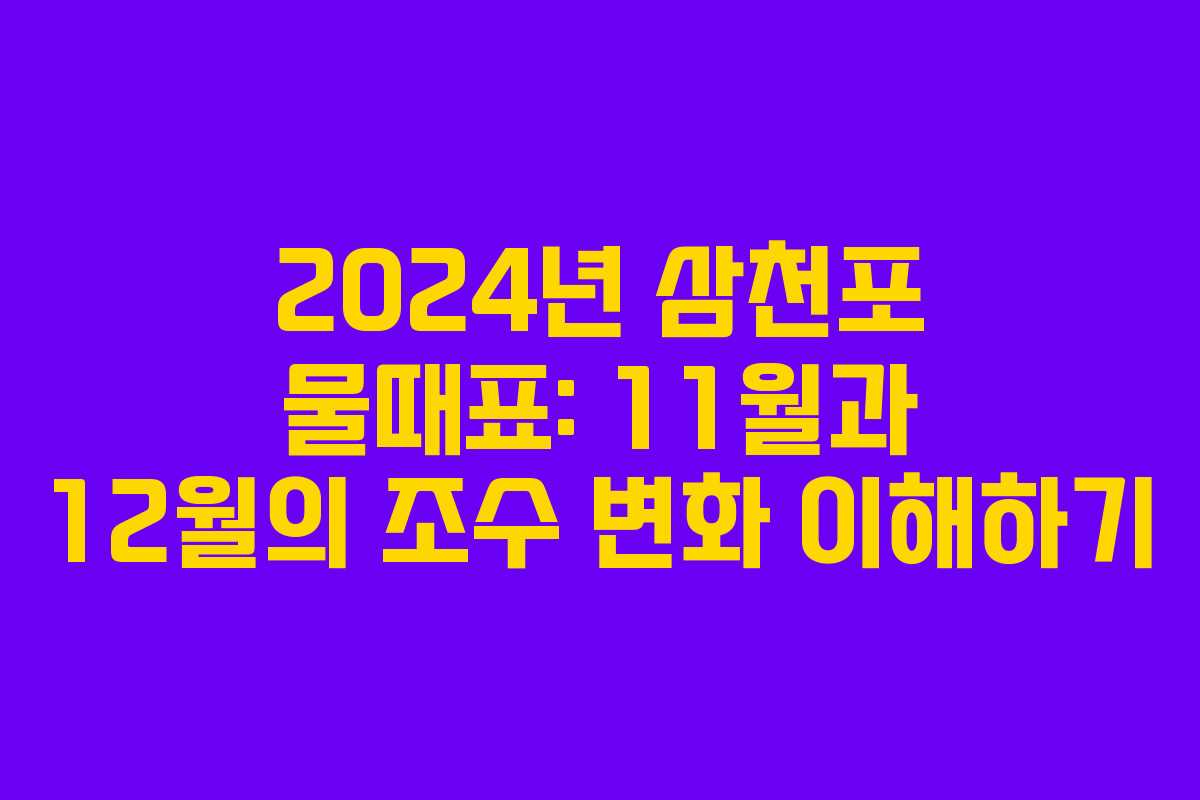 2024년 삼천포 물때표: 11월과 12월의 조수 변화 이해하기