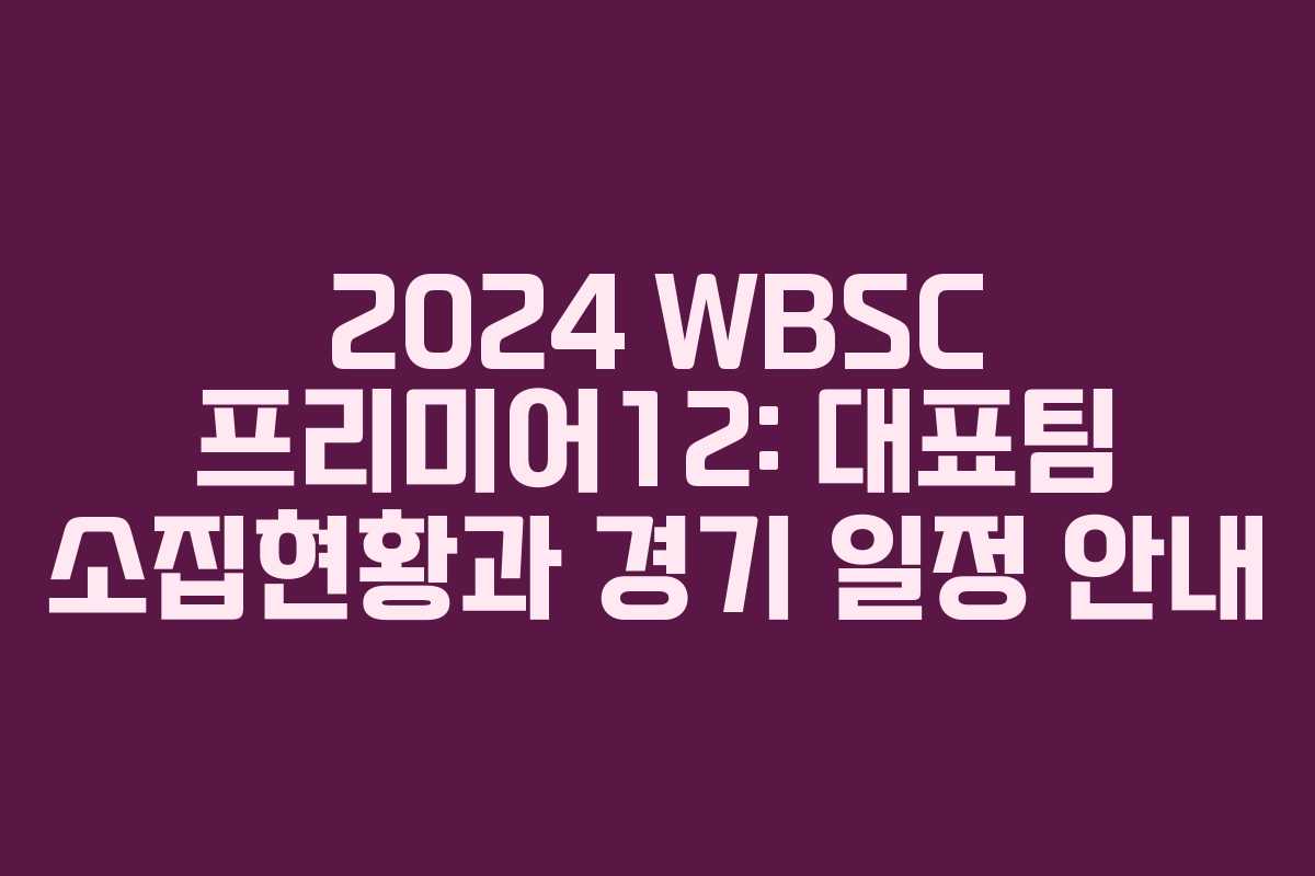 2024 WBSC 프리미어12: 대표팀 소집현황과 경기 일정 안내