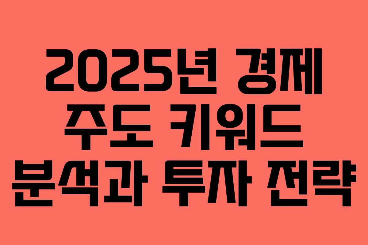 2025년 경제 주도 키워드 분석과 투자 전략