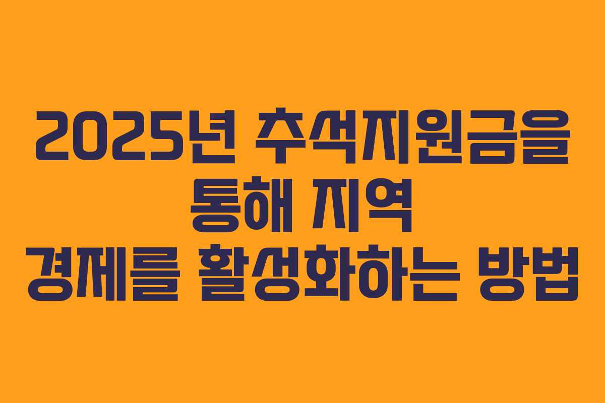 2025년 추석지원금을 통해 지역 경제를 활성화하는 방법