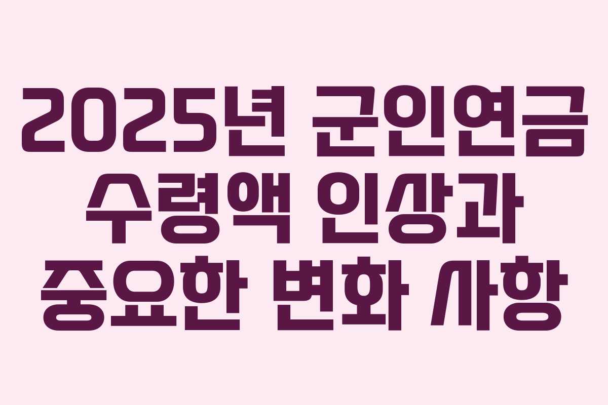 2025년 군인연금 수령액 인상과 중요한 변화 사항