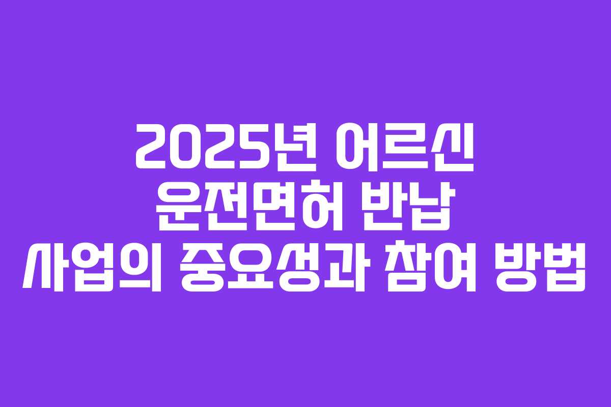 2025년 어르신 운전면허 반납 사업의 중요성과 참여 방법