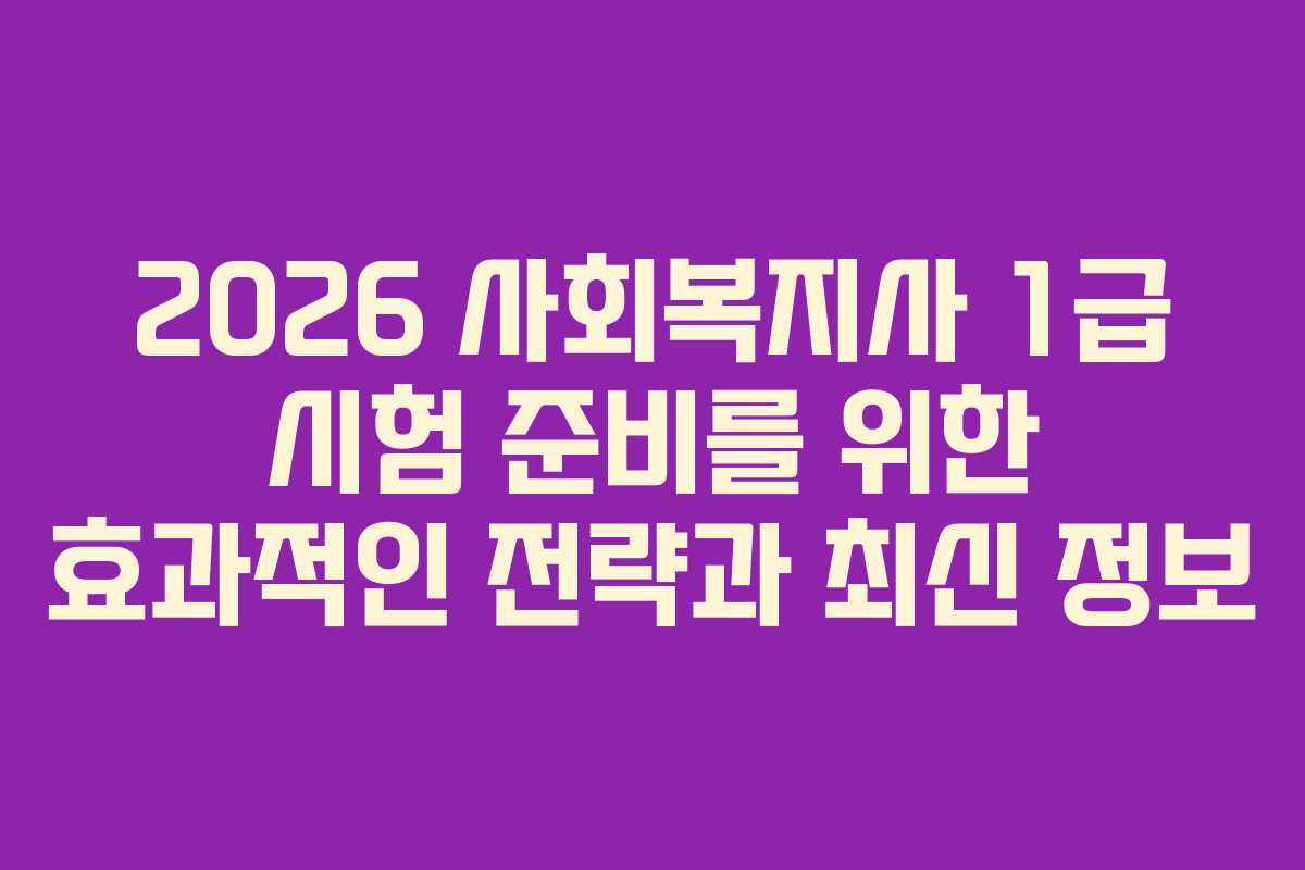 2026 사회복지사 1급 시험 준비를 위한 효과적인 전략과 최신 정보