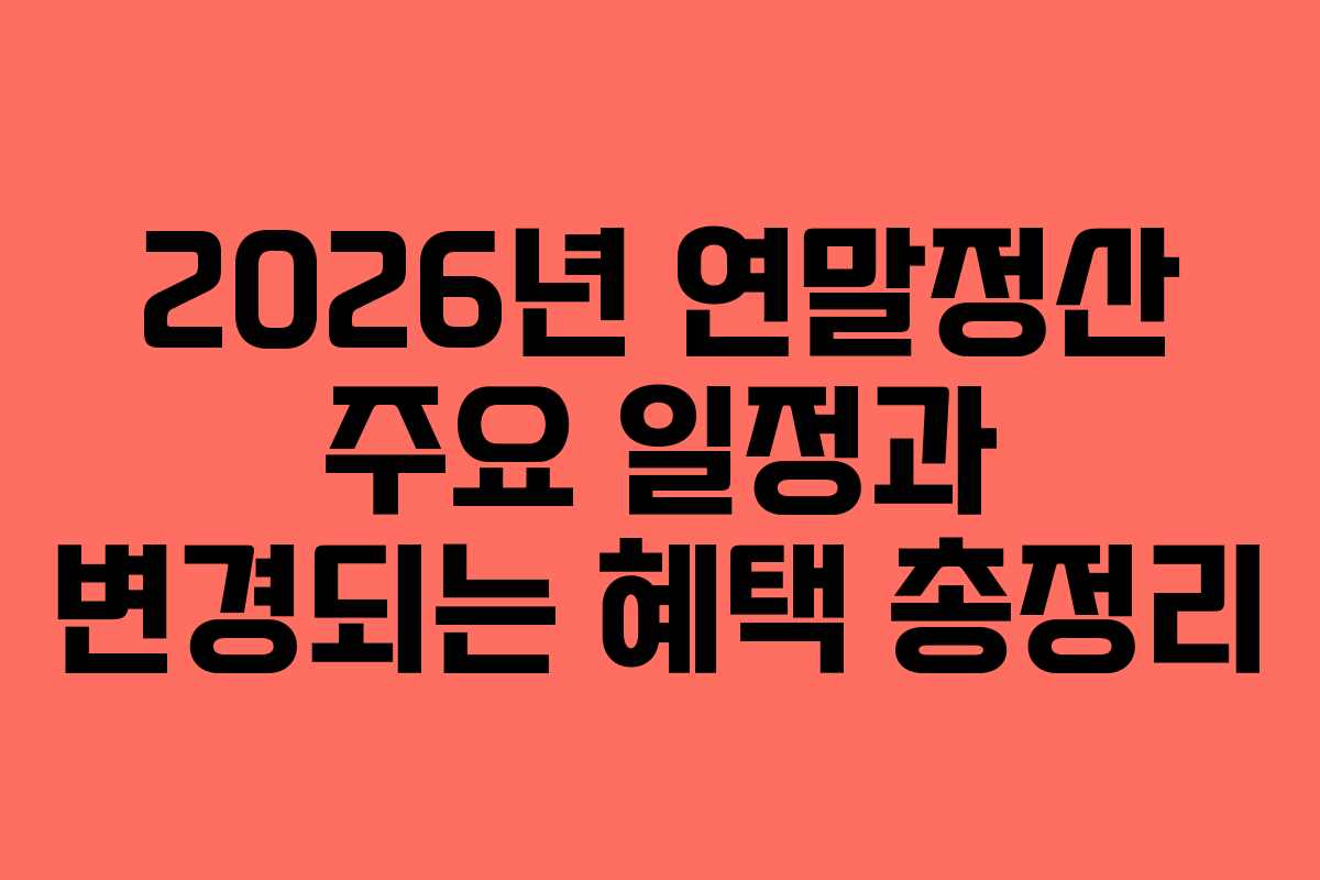 2026년 연말정산 주요 일정과 변경되는 혜택 총정리