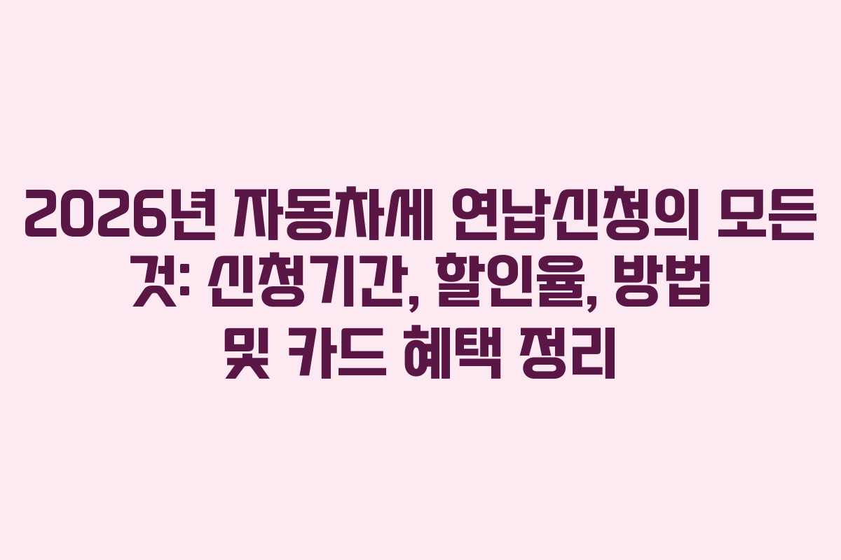 2026년 자동차세 연납신청의 모든 것: 신청기간, 할인율, 방법 및 카드 혜택 정리