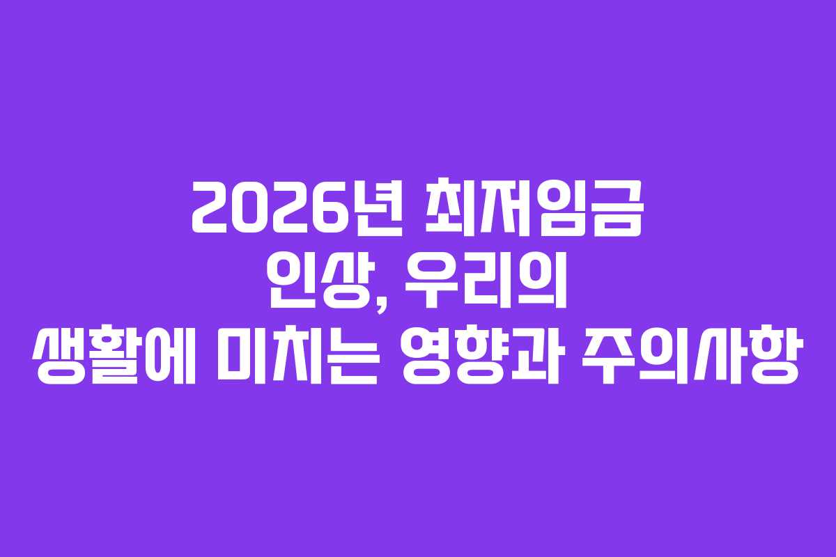 2026년 최저임금 인상, 우리의 생활에 미치는 영향과 주의사항