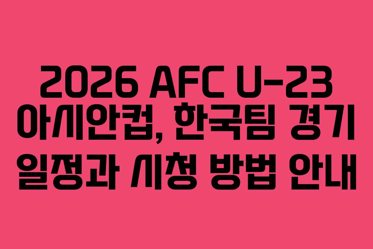 2026 AFC U-23 아시안컵, 한국팀 경기 일정과 시청 방법 안내