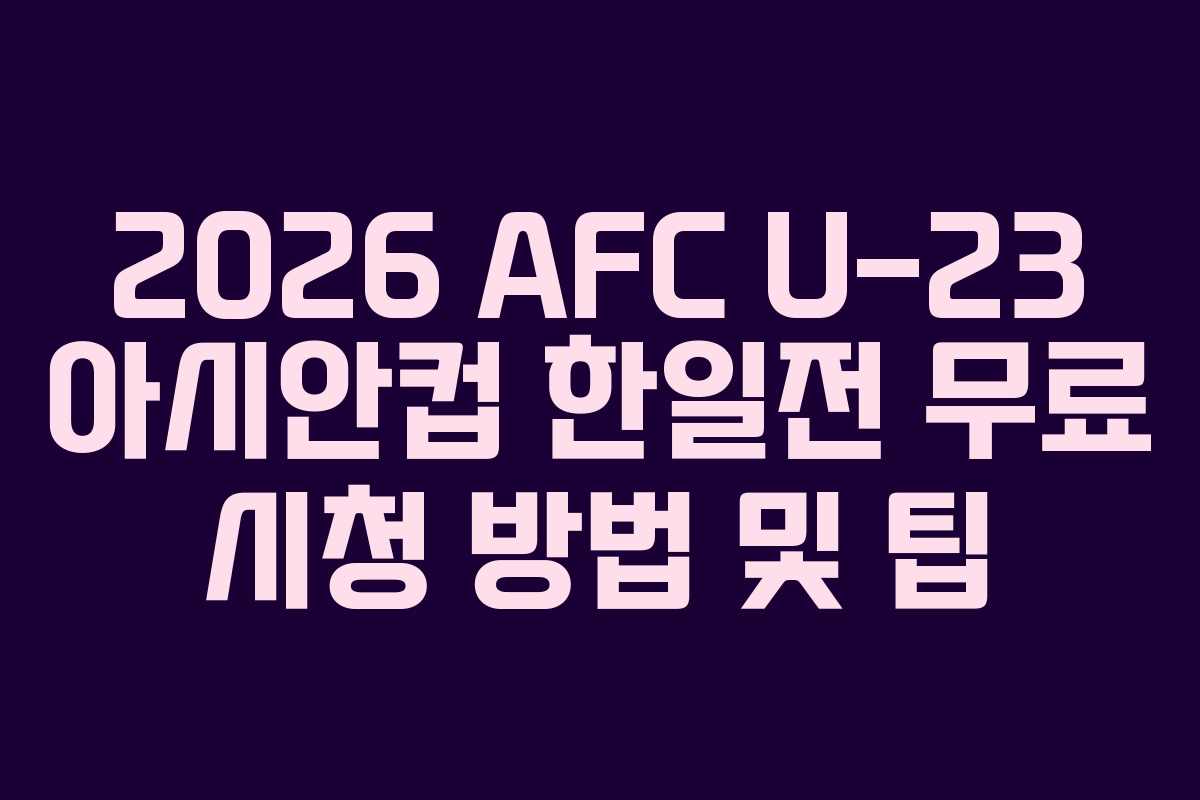 2026 AFC U-23 아시안컵 한일전 무료 시청 방법 및 팁
