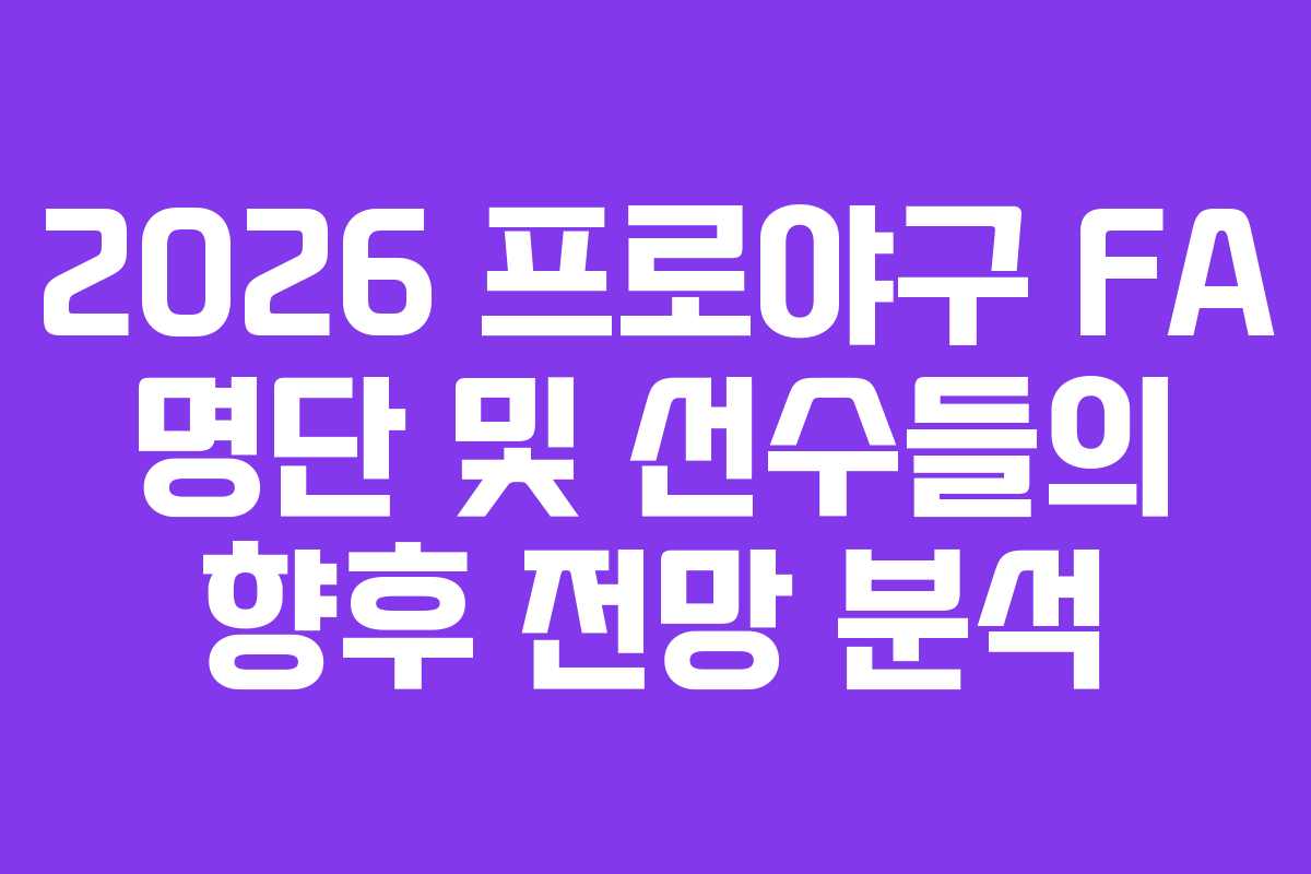 2026 프로야구 FA 명단 및 선수들의 향후 전망 분석