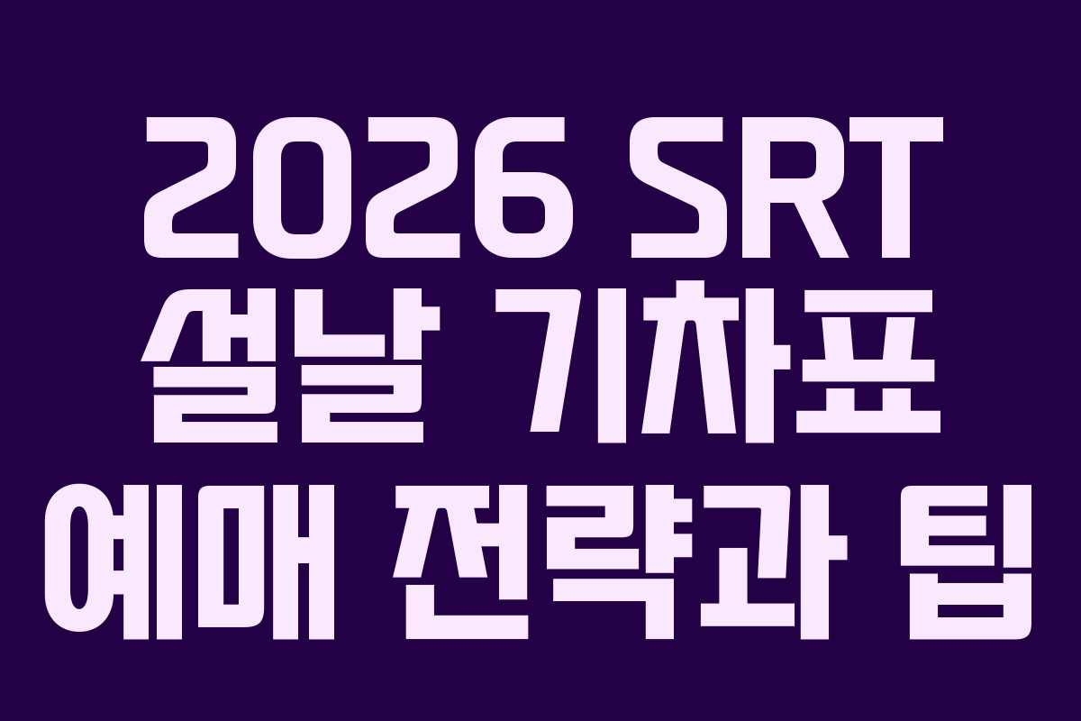 2026 SRT 설날 기차표 예매 전략과 팁