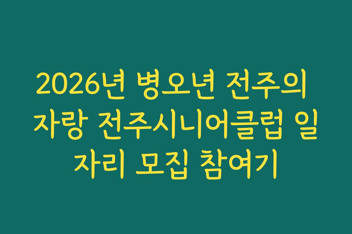 2026년 병오년 전주의 자랑 전주시니어클럽 일자리 모집 참여기