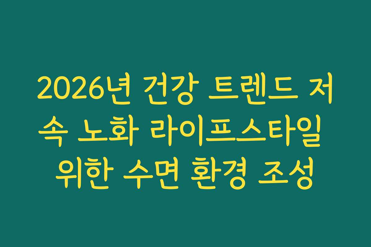 2026년 건강 트렌드 저속 노화 라이프스타일 위한 수면 환경 조성