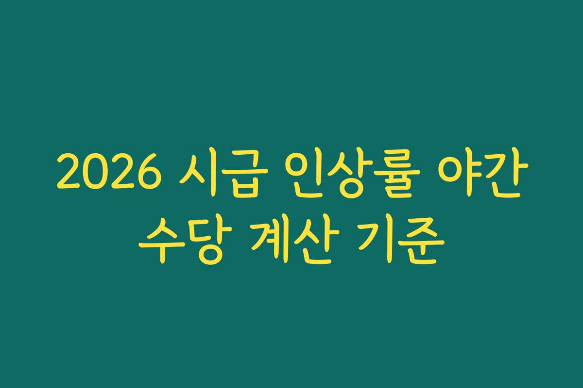 2026 시급 인상률 야간수당 계산 기준