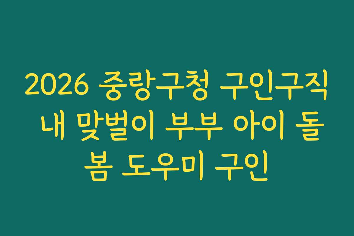 2026 중랑구청 구인구직 내 맞벌이 부부 아이 돌봄 도우미 구인
