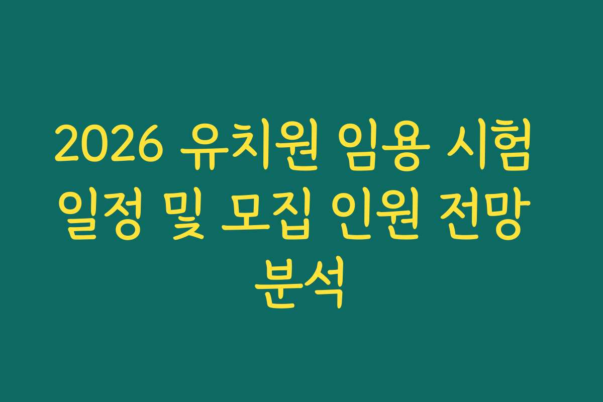 2026 유치원 임용 시험 일정 및 모집 인원 전망 분석