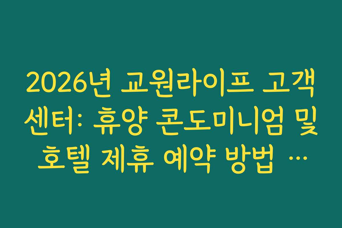 2026년 교원라이프 고객센터: 휴양 콘도미니엄 및 호텔 제휴 예약 방법 가이드