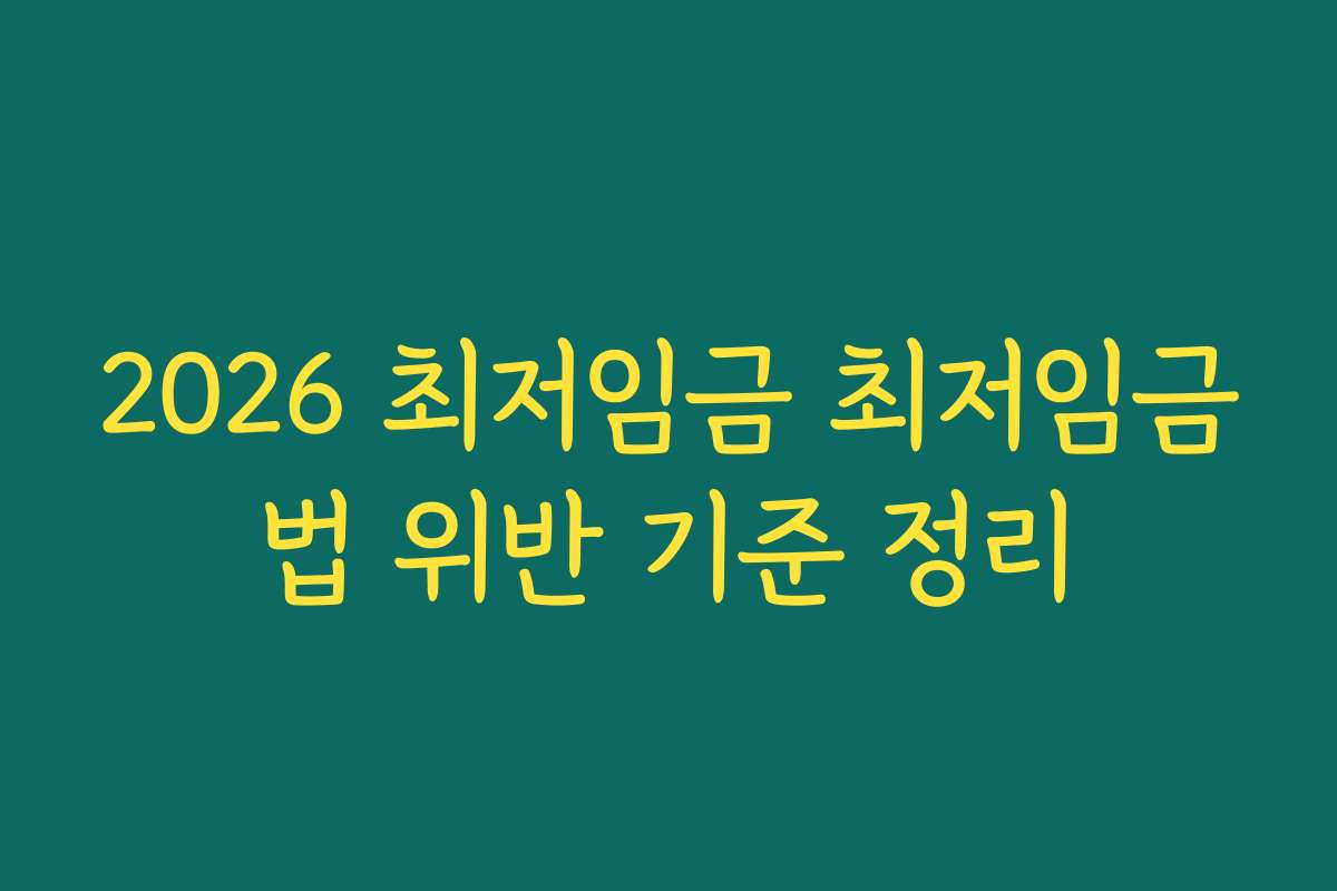 2026 최저임금 최저임금법 위반 기준 정리