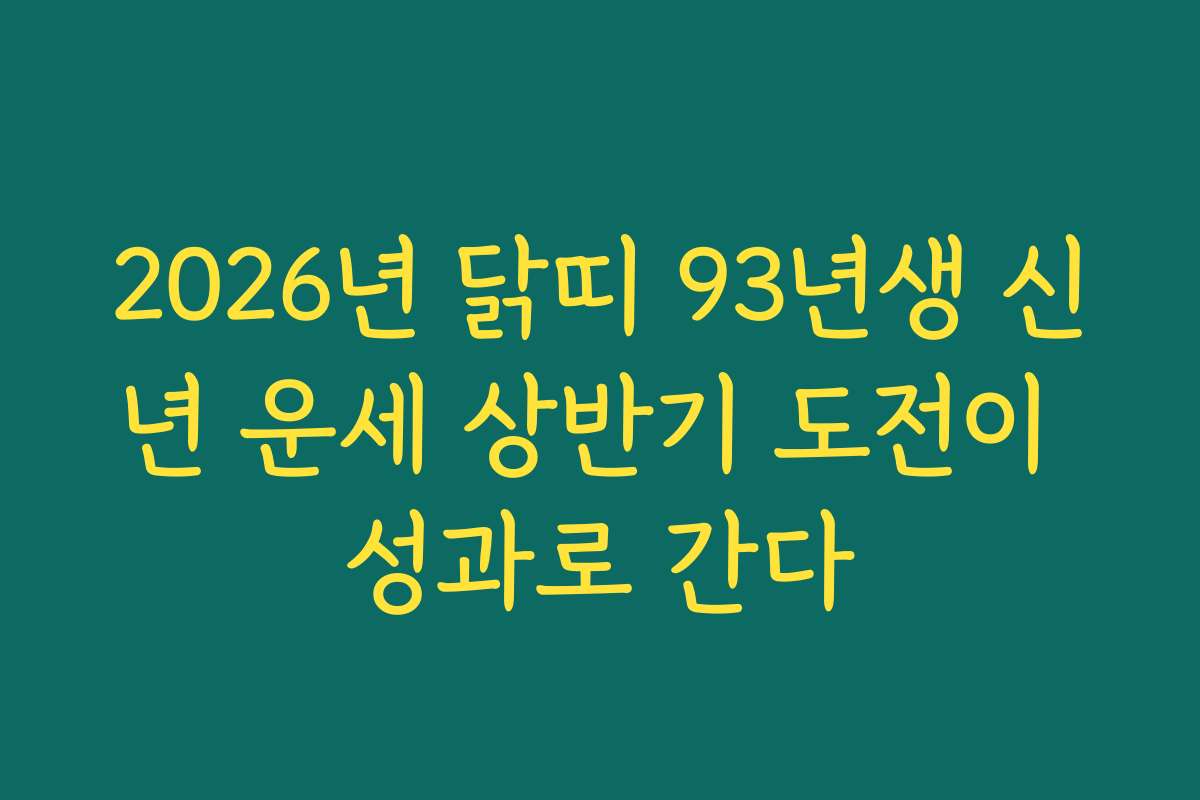2026년 닭띠 93년생 신년 운세 상반기 도전이 성과로 간다