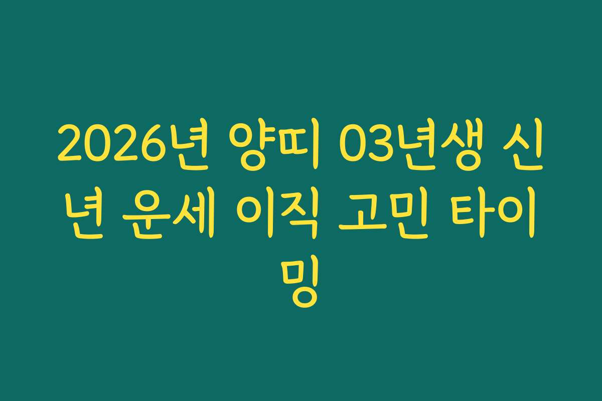 2026년 양띠 03년생 신년 운세 이직 고민 타이밍