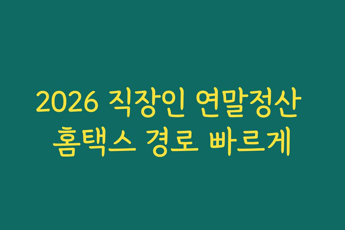 2026 직장인 연말정산 홈택스 경로 빠르게