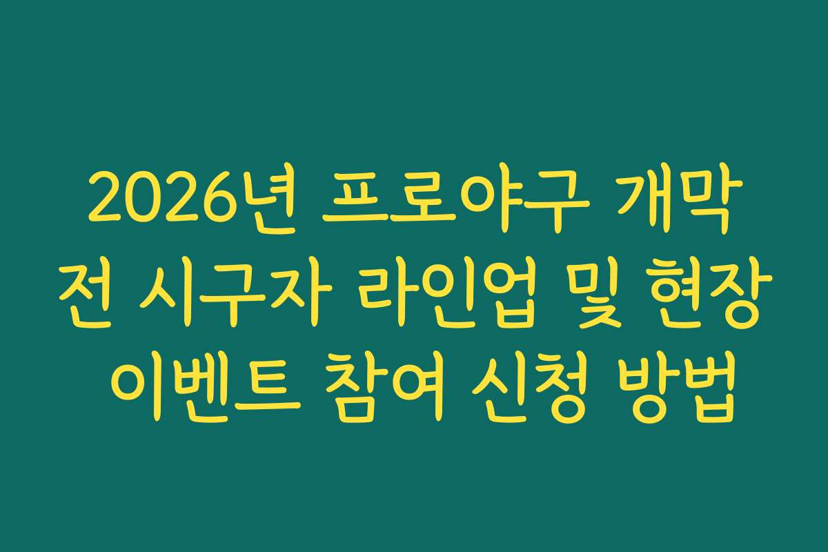 2026년 프로야구 개막전 시구자 라인업 및 현장 이벤트 참여 신청 방법