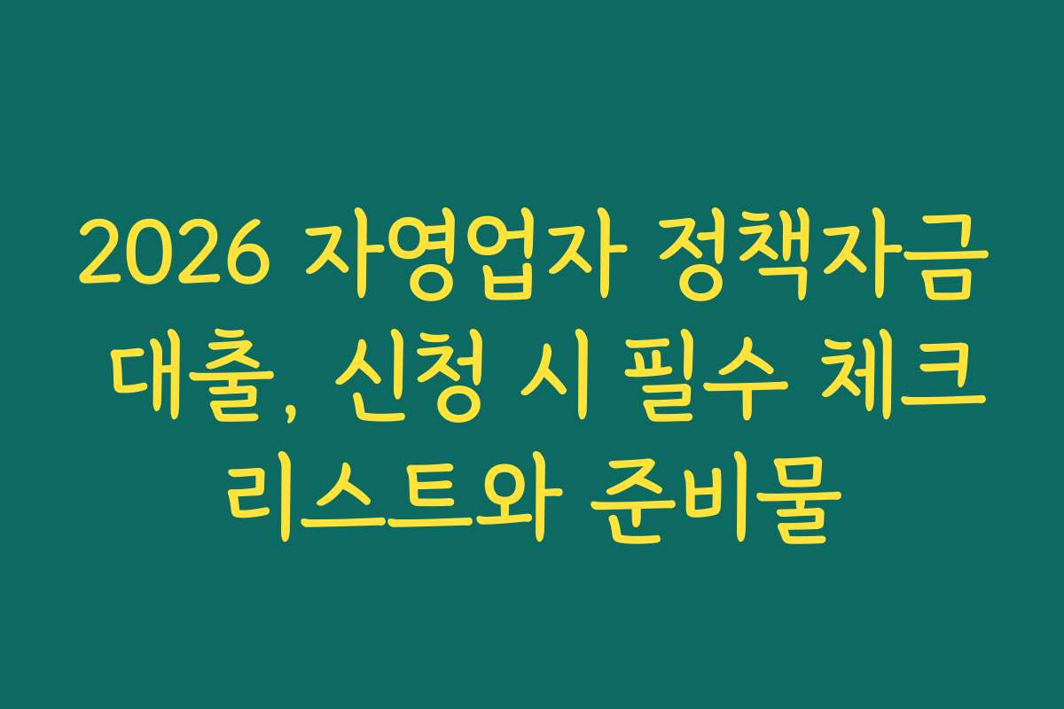 2026 자영업자 정책자금 대출, 신청 시 필수 체크리스트와 준비물