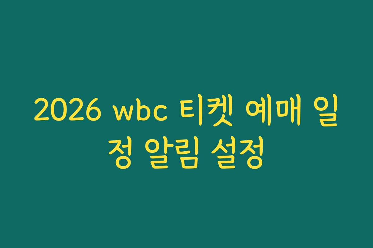 2026 wbc 티켓 예매 일정 알림 설정