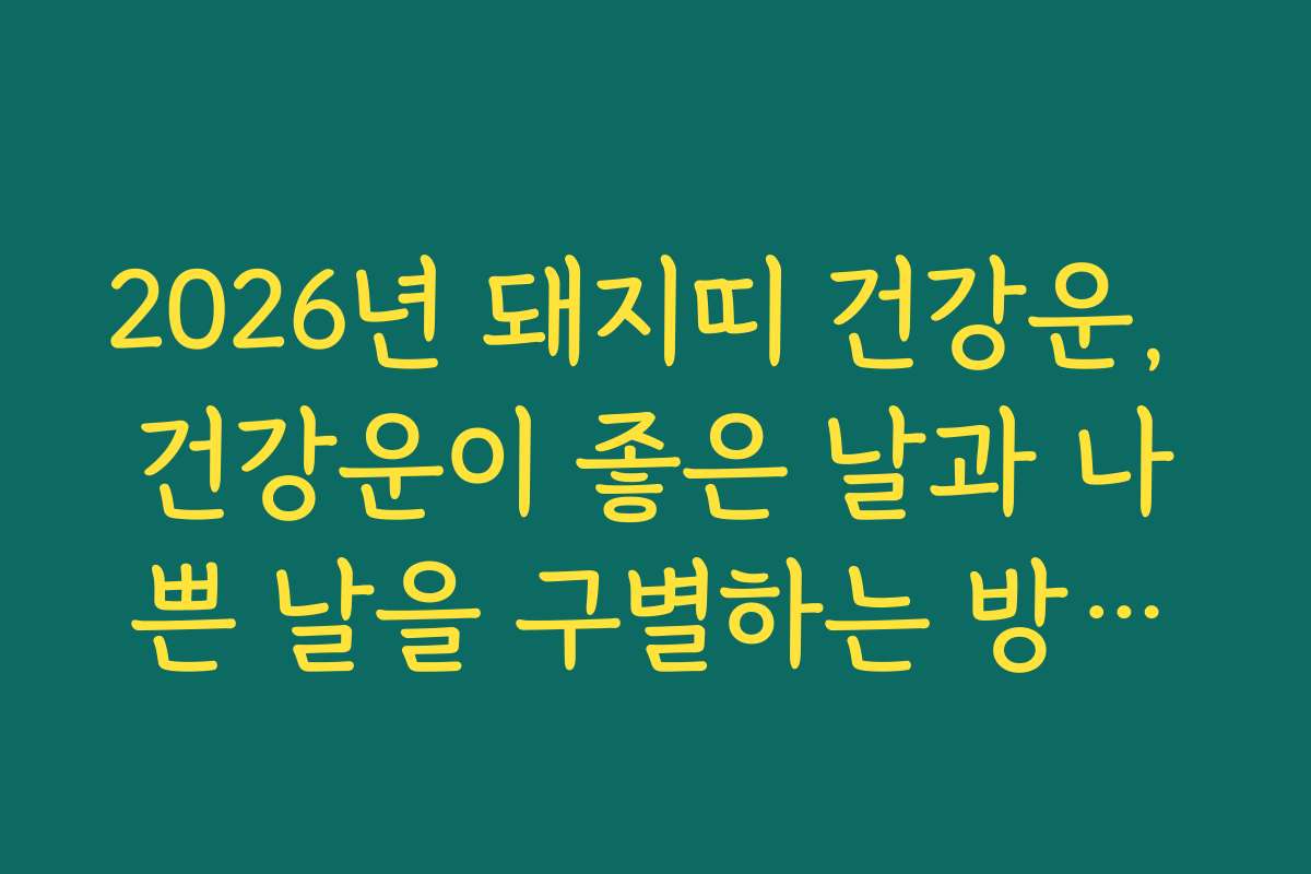 2026년 돼지띠 건강운, 건강운이 좋은 날과 나쁜 날을 구별하는 방법을 안내합니다
